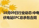 10月09日行业动态:中电兴发：子公司签署1.3亿元分布式光伏电站EPC总承包合同