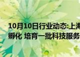 10月10日行业动态:上海：围绕重点产业和新兴领域，超前孵化 培育一批科技服务业“未来企业”