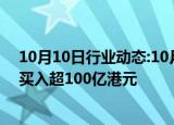 10月10日行业动态:10月10日截至14时20分，南向资金净买入超100亿港元