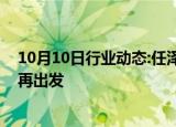 10月10日行业动态:任泽平：千金难买牛回头，倒车接人后再出发