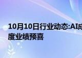 10月10日行业动态:AI成增长新引擎，多家上市公司前三季度业绩预喜