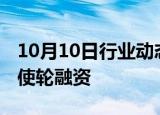 10月10日行业动态:成器智造完成数千万元天使轮融资