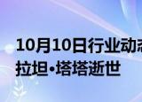 10月10日行业动态:印度塔塔集团名誉董事长拉坦·塔塔逝世