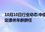 10月10日行业动态:中信建投：非执行董事武瑞林因达到法定退休年龄辞任