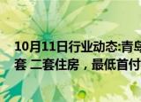 10月11日行业动态:青岛：商业性个人住房贷款不再区分首套 二套住房，最低首付款比例统一为不低于15%