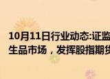 10月11日行业动态:证监会等部门：稳慎发展金融期货和衍生品市场，发挥股指期货期权稳定市场 活跃市场的双重功能