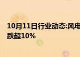 10月11日行业动态:风电概念股集体下挫，盘古智能 新强联跌超10%