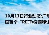 10月11日行业动态:广州出台“不动产资管十条”：打造全国首个“REITs份额转让交易专板”