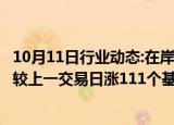 10月11日行业动态:在岸人民币兑美元16:30收盘报7.0676，较上一交易日涨111个基点