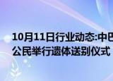 10月11日行业动态:中巴双方在卡拉奇为恐袭事件遇难中国公民举行遗体送别仪式