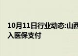 10月11日行业动态:山西将13项治疗性辅助生殖技术项目纳入医保支付