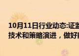 10月11日行业动态:证监会等部门：密切关注期货新型交易技术和策略演进，做好前瞻性研究和监管政策储备