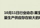 10月11日行业动态:莱宝高科：明年实现玻璃封装载板的批量生产供应存在较大的难度