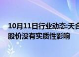 10月11日行业动态:天合光能回应润阳股份反诉：对公司及股价没有实质性影响