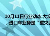 10月11日行业动态:大众中国裁员进展：给予N+6丰厚赔偿，进口车业务是“重灾区”