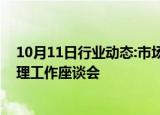 10月11日行业动态:市场监管总局召开全国企业名称登记管理工作座谈会