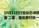 10月11日行业动态:陕西省商业性个人住房贷款不再区分首套 二套，最低首付统一为不低于15%