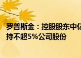 罗普斯金：控股股东中亿丰控股 第三大股东陈兴灿拟合计减持不超5%公司股份