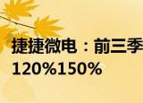 捷捷微电：前三季度预计归母净利润同比增长120%150%