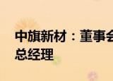 中旗新材：董事会同意周军担任公司董事长 总经理