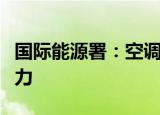 国际能源署：空调将成为电力需求的主要驱动力