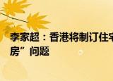 李家超：香港将制订住宅楼宇分间单位出租制度，解决“劏房”问题