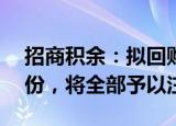 招商积余：拟回购0.78亿元1.56亿元公司股份，将全部予以注销