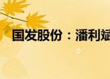 国发股份：潘利斌辞去董事长 总裁等职务