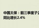 中国太保：前三季度子公司太平洋人寿保险原保险保费收入同比增长2.4%