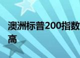 澳洲标普200指数收盘涨0.86%，再创历史新高