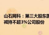 山石网科：第三大股东国创开元 第六大股东元禾重元拟合计减持不超3%公司股份