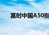 富时中国A50指数期货涨幅扩大至1%