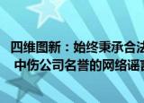 四维图新：始终秉承合法 合规办企原则，坚决反对一切抹黑 中伤公司名誉的网络谣言