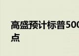 高盛预计标普500指数年底前有望涨至6270点