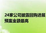 24家公司披露回购进展，招商蛇口 招商公路 中国外运回购预案金额最高