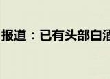 报道：已有头部白酒企业表示将降低在港售价