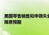 美国零售销售和申领失业金数据发布后，交易员下调美联储降息预期