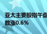 亚太主要股指午盘多数上涨，澳洲标普200指数涨0.6%