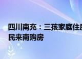 四川南充：三孩家庭住房公积金可贷100万元，鼓励外地居民来南购房