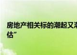 房地产相关标的潮起又潮落，私募机构称“政策决心不可低估”