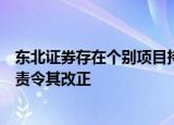 东北证券存在个别项目持续督导未勤勉尽责等问题，证监会责令其改正