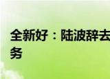 全新好：陆波辞去公司总经理及法定代表人职务