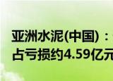 亚洲水泥(中国)：预计前三季度权益持有人应占亏损约4.59亿元