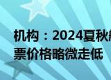 机构：2024夏秋航季欧洲航线运力增加，机票价格略微走低