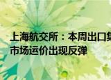 上海航交所：本周出口集装箱运输市场总体平稳，部分航线市场运价出现反弹