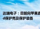 达瑞电子：目前向苹果直接供货的是玻纤板产品，应用于iPad保护壳及保护装备