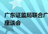 广东证监局联合广东省委金融办召开并购重组座谈会