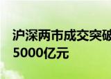 沪深两市成交突破2万亿元，午后半日放量超5000亿元