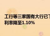 工行等三家国有大行已下调存款挂牌利率，一年期定期存款利率降至1.10%