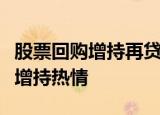 股票回购增持再贷款来了，激发上市公司回购增持热情